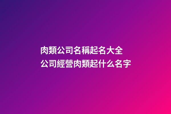 肉類公司名稱起名大全 公司經營肉類起什么名字-第1張-公司起名-玄機派